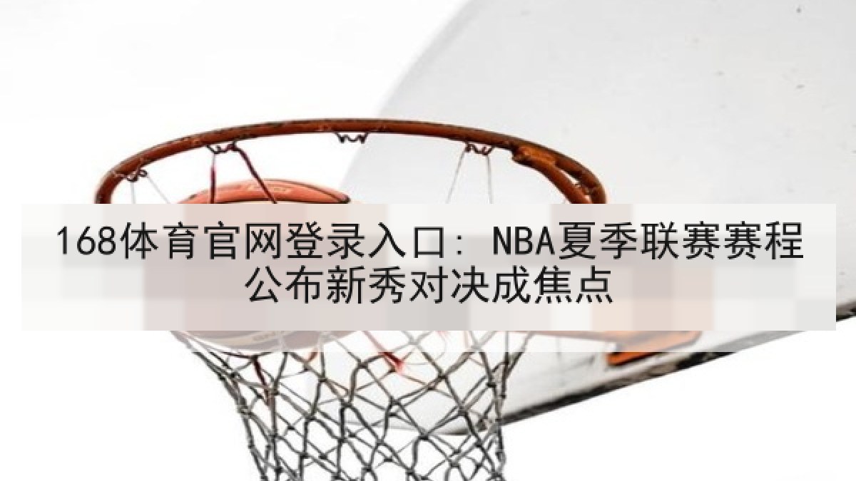 168体育官网登录入口: NBA夏季联赛赛程公布新秀对决成焦点