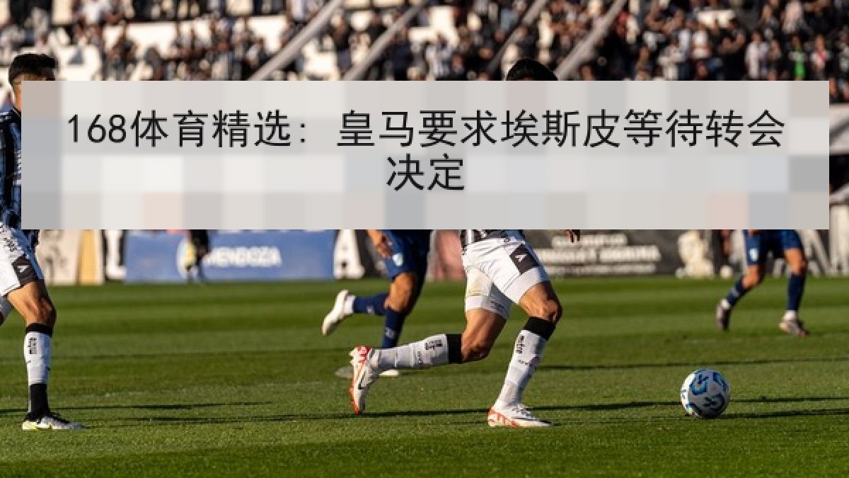 168体育精选: 皇马要求埃斯皮等待转会决定