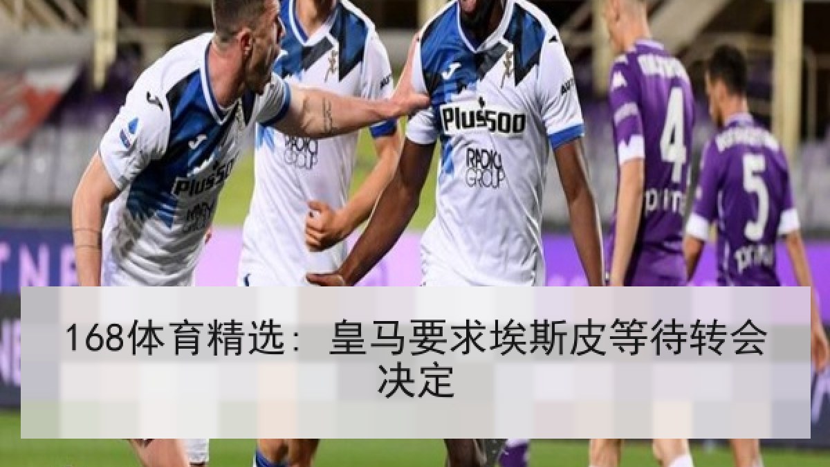 168体育精选: 皇马要求埃斯皮等待转会决定