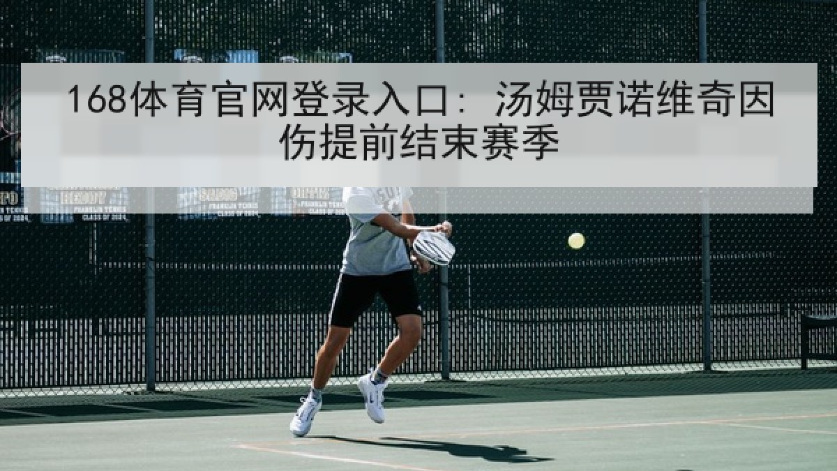 168体育官网登录入口: 汤姆贾诺维奇因伤提前结束赛季