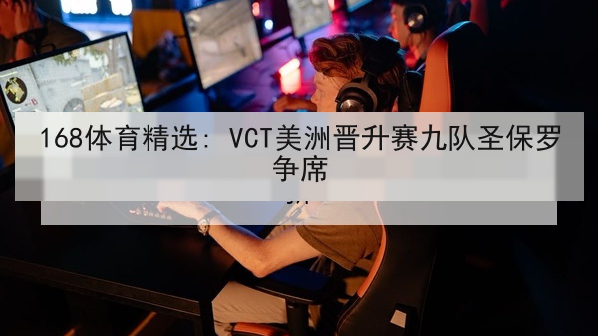 168体育精选: VCT美洲晋升赛九队圣保罗争席