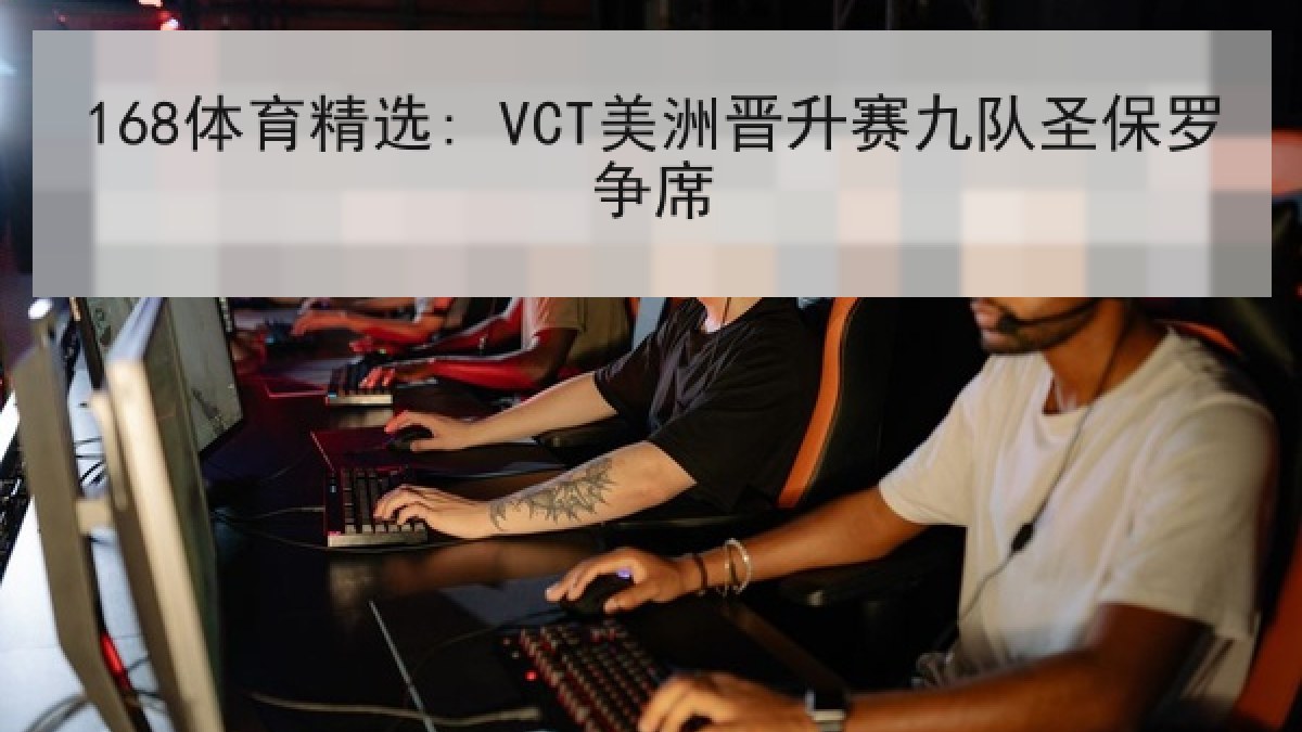 168体育精选: VCT美洲晋升赛九队圣保罗争席