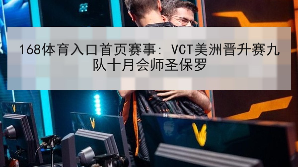 168体育入口首页赛事: VCT美洲晋升赛九队十月会师圣保罗