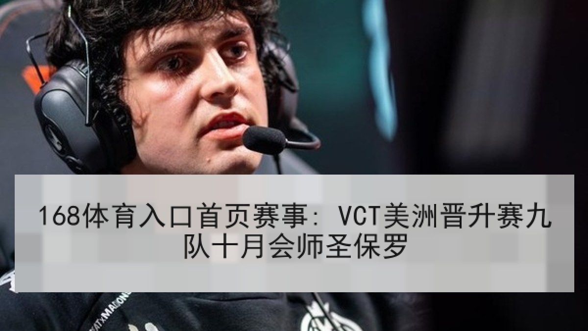 168体育入口首页赛事: VCT美洲晋升赛九队十月会师圣保罗