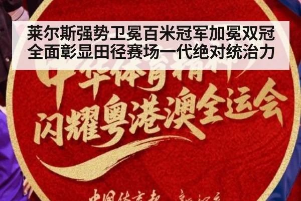 莱尔斯强势卫冕百米冠军加冕双冠全面彰显田径赛场一代绝对统治力