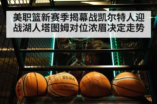 美职篮新赛季揭幕战凯尔特人迎战湖人塔图姆对位浓眉决定走势
