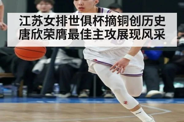 江苏女排世俱杯摘铜创历史唐欣荣膺最佳主攻展现风采