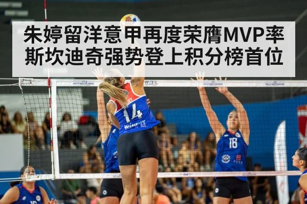 朱婷留洋意甲再度荣膺MVP率斯坎迪奇强势登上积分榜首位