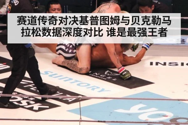 赛道传奇对决基普图姆与贝克勒马拉松数据深度对比 谁是最强王者
