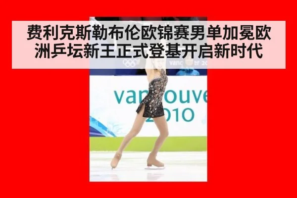 费利克斯勒布伦欧锦赛男单加冕欧洲乒坛新王正式登基开启新时代