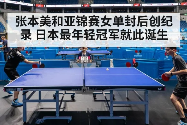 张本美和亚锦赛女单封后创纪录 日本最年轻冠军就此诞生
